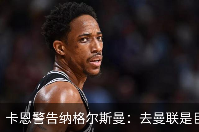 卡恩警告纳格尔斯曼：去曼联是巨大风险，近年主帅几乎都失败