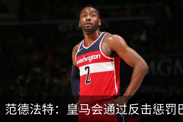 范德法特:皇马会通过反击惩罚巴萨;我看好姆巴佩赢得金球奖